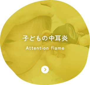 子どもの中耳炎 Attention flame